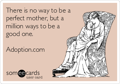 There is no way to be a
perfect mother, but a
million ways to be a
good one. 

Adoption.com
