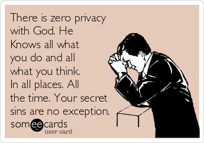There is zero privacy
with God. He
Knows all what 
you do and all
what you think.
In all places. All
the time. Your secret
sins are no exception.