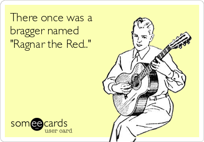 There once was a
bragger named
"Ragnar the Red.."  
