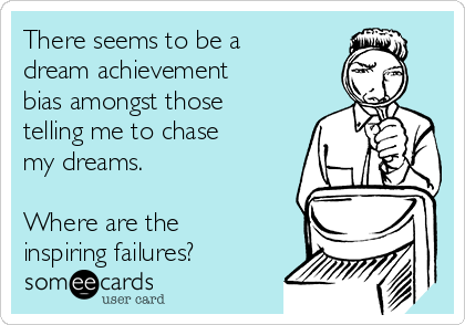 There seems to be a
dream achievement
bias amongst those
telling me to chase
my dreams. 

Where are the
inspiring failures?