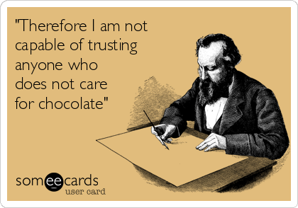 "Therefore I am not
capable of trusting
anyone who
does not care
for chocolate"