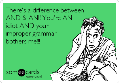 There's a difference between
AND & AN!! You're AN
idiot AND your
improper grammar
bothers me!!! 