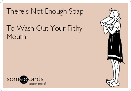 theres-not-enough-soap-to-wash-out-your-filthy-mouth-1b02f.png