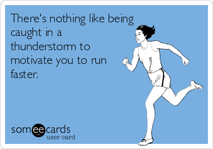 There's nothing like being 
caught in a
thunderstorm to
motivate you to run
faster.