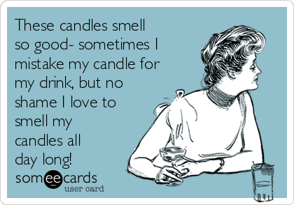 These candles smell
so good- sometimes I
mistake my candle for
my drink, but no
shame I love to
smell my
candles all
day long!