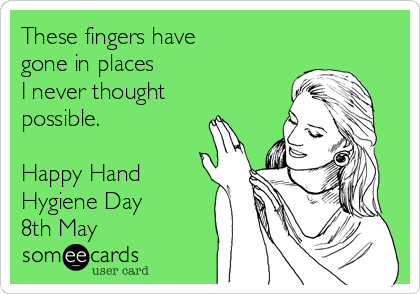 These fingers have
gone in places
I never thought
possible.

Happy Hand
Hygiene Day 
8th May