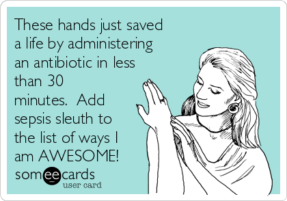 These hands just saved
a life by administering
an antibiotic in less
than 30
minutes.  Add
sepsis sleuth to
the list of ways I
am AWESOME!