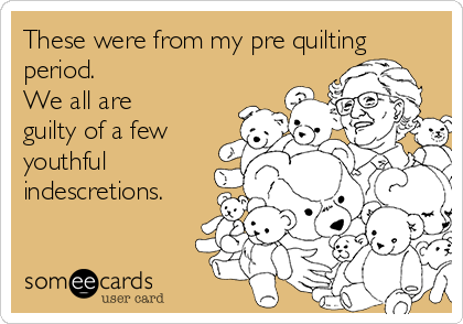 These were from my pre quilting
period.  
We all are
guilty of a few
youthful
indescretions.

