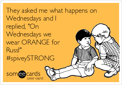 They asked me what happens on
Wednesdays and I
replied, "On
Wednesdays we
wear ORANGE for
Russ!"
#spiveySTRONG
