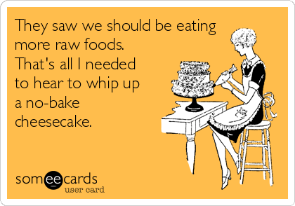 They saw we should be eating
more raw foods.
That's all I needed
to hear to whip up
a no-bake
cheesecake.