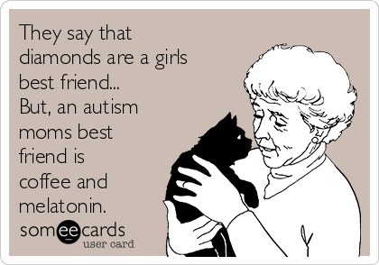 They say that
diamonds are a girls
best friend... 
But, an autism
moms best
friend is
coffee and
melatonin. 