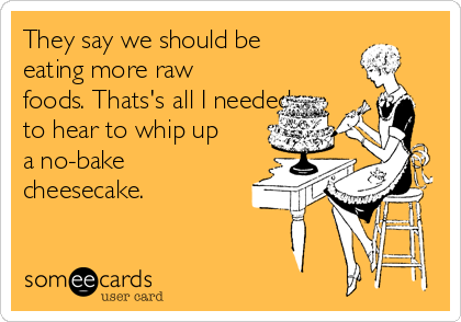 They say we should be
eating more raw
foods. Thats's all I needed
to hear to whip up
a no-bake
cheesecake.