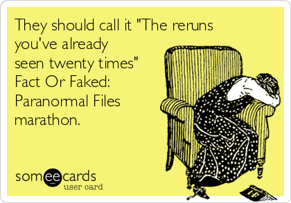 They should call it "The reruns
you've already
seen twenty times"
Fact Or Faked:
Paranormal Files
marathon.