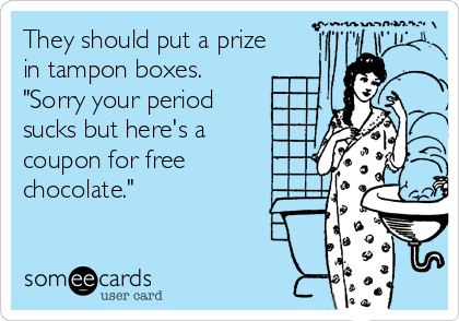 They should put a prize
in tampon boxes.
"Sorry your period 
sucks but here's a
coupon for free
chocolate."