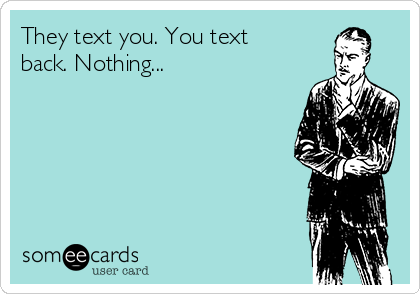 They text you. You text
back. Nothing...