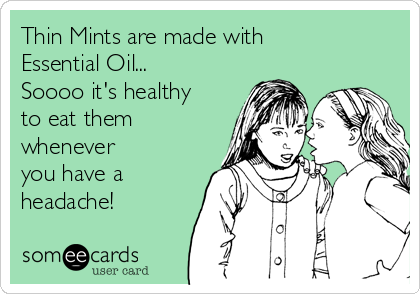 Thin Mints are made with
Essential Oil...
Soooo it's healthy
to eat them
whenever
you have a
headache!