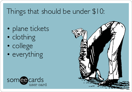 Things that should be under $10:

• plane tickets
• clothing
• college
• everything