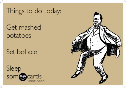 Things to do today:

Get mashed
potatoes

Set bollace

Sleep 
