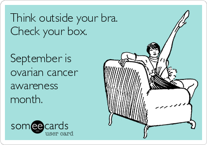 Think outside your bra.
Check your box.

September is
ovarian cancer
awareness
month.
