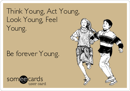 Think Young, Act Young,
Look Young, Feel
Young.


Be forever Young.
