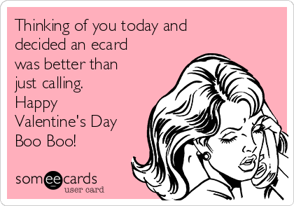 Thinking of you today and
decided an ecard
was better than
just calling. 
Happy
Valentine's Day
Boo Boo!