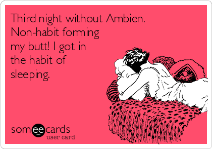 Third night without Ambien. 
Non-habit forming
my butt! I got in
the habit of
sleeping.