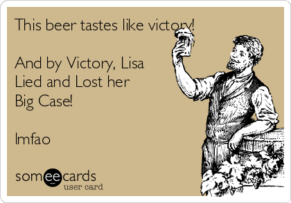This beer tastes like victory!

And by Victory, Lisa
Lied and Lost her
Big Case! 

lmfao