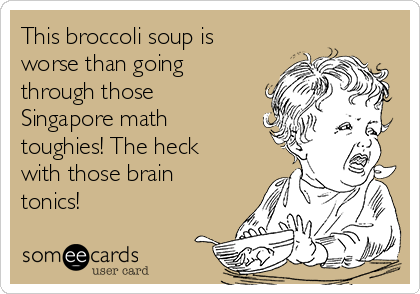 This broccoli soup is 
worse than going
through those
Singapore math 
toughies! The heck
with those brain
tonics!