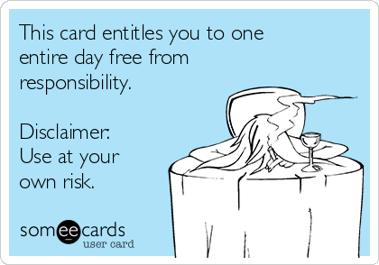This card entitles you to one
entire day free from
responsibility.

Disclaimer:
Use at your
own risk.