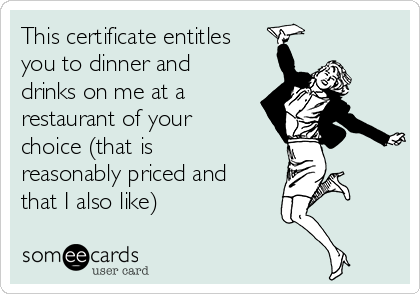 This Certificate Entitles You To Dinner And Drinks On Me At A Restaurant Of Your Choice That Is Reasonably Priced And That I Also Like Friendship Ecard