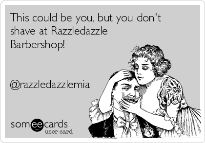 This could be you, but you don't
shave at Razzledazzle
Barbershop!  


@razzledazzlemia