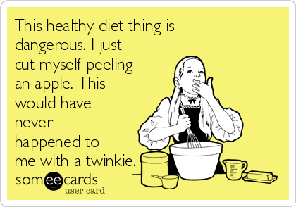 This healthy diet thing is
dangerous. I just
cut myself peeling
an apple. This
would have
never
happened to
me with a twinkie.