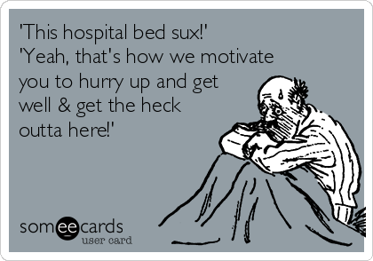 'This hospital bed sux!'
'Yeah, that's how we motivate
you to hurry up and get
well & get the heck
outta here!'