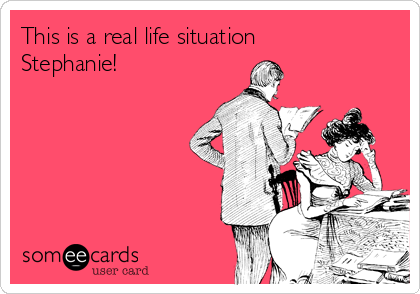 This is a real life situation
Stephanie!