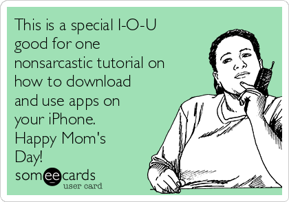 This is a special I-O-U
good for one
nonsarcastic tutorial on
how to download
and use apps on
your iPhone. 
Happy Mom's
Day!