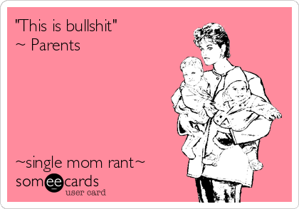 "This is bullshit"
~ Parents





~single mom rant~