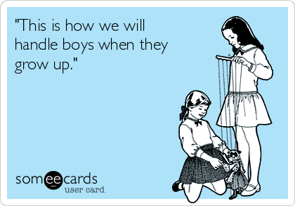 "This is how we will
handle boys when they
grow up."