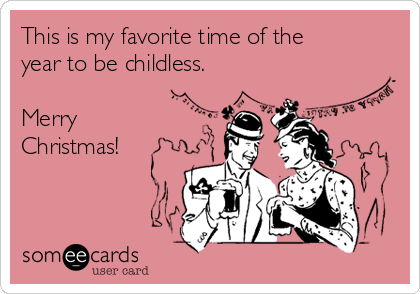 This is my favorite time of the
year to be childless. 

Merry
Christmas!