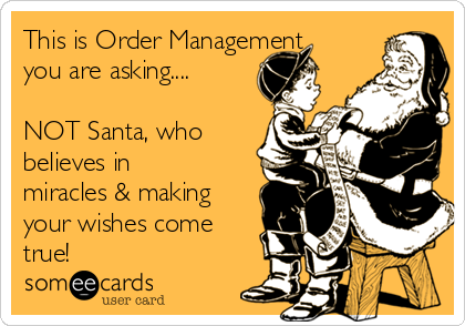 This is Order Management
you are asking....

NOT Santa, who
believes in
miracles & making
your wishes come
true!