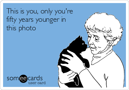 This is you, only you're
fifty years younger in
this photo