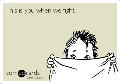 This is you when we fight.