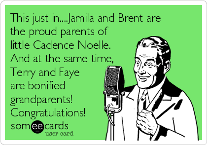 This just in....Jamila and Brent are
the proud parents of
little Cadence Noelle.
And at the same time,
Terry and Faye
are bonified
grandparents! 
Congratulations!