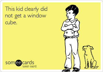 This kid clearly did
not get a window
cube.