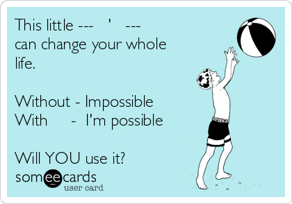 This little ---   '   ---
can change your whole
life.

Without - Impossible
With     -  I'm possible

Will YOU use it?