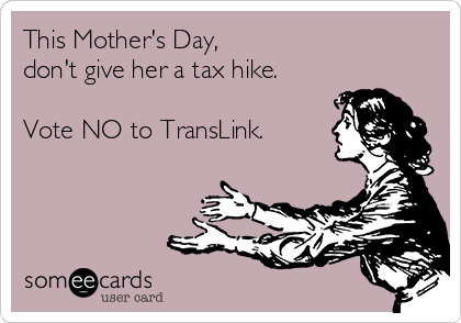 This Mother's Day,
don't give her a tax hike.

Vote NO to TransLink.