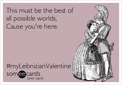 This must be the best of
all possible worlds,
Cause you're here.




#myLeibnizianValentine