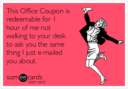 This Office Coupon is
redeemable for 1
hour of me not
walking to your desk
to ask you the same
thing I just e-mailed
you about.