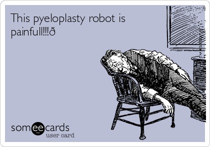 This pyeloplasty robot is
painfull!!!