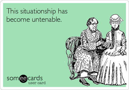 This situationship has
become untenable. 