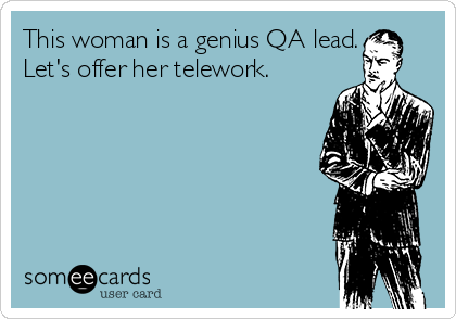 This woman is a genius QA lead.
Let's offer her telework.